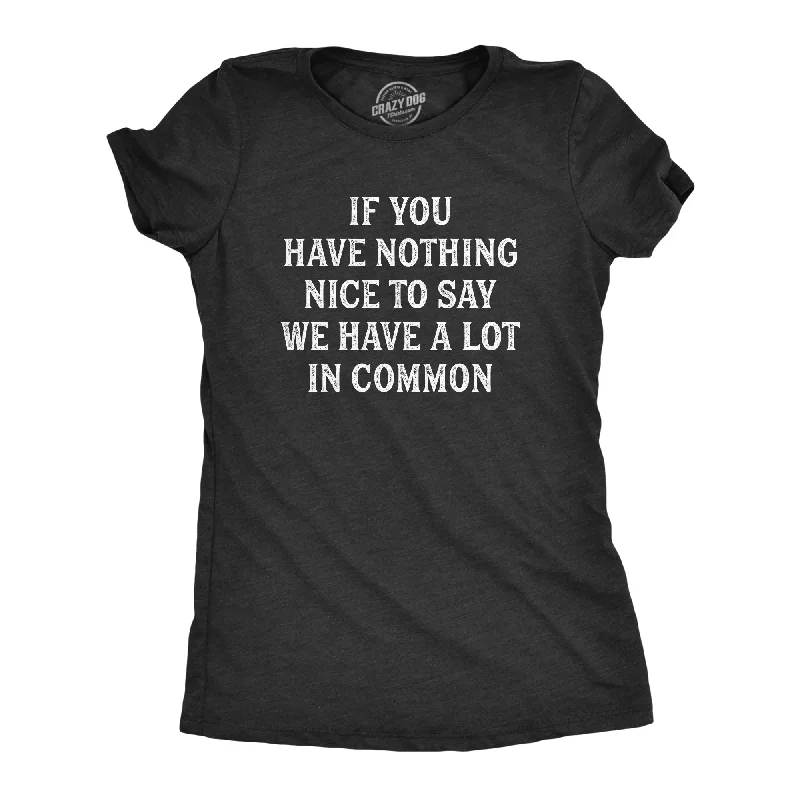 If You Have Nothing Nice To Say We Have A Lot In Common Women's T Shirt-- Solid Print Embellished