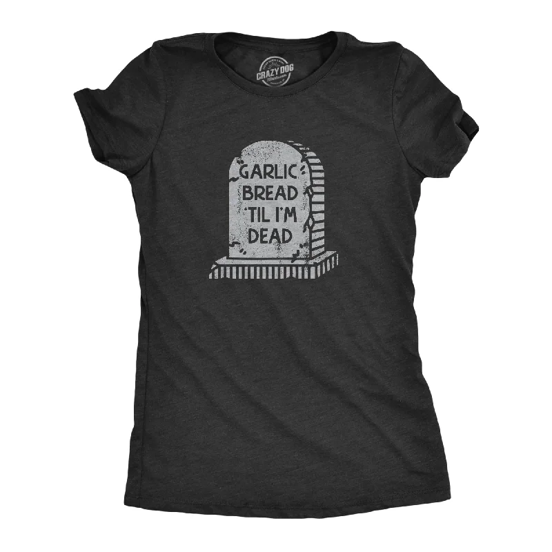 Garlic Bread Till Im Dead Women's T Shirt-- Mesh Blend Leather Blend Suede Blend