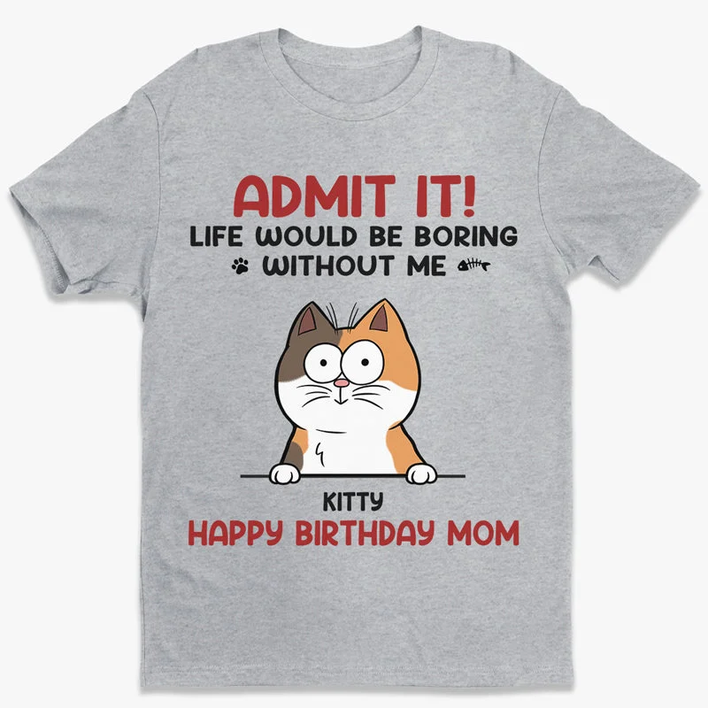 Admit It, Life Would Be Boring Without Me - Cat Personalized Custom Unisex T-shirt, Hoodie, Sweatshirt - Gift For Pet Owners, Pet Lovers