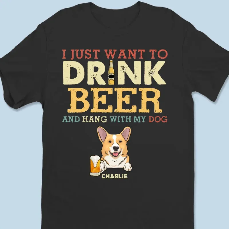 I Just Want To Drink Beer - Dog Personalized Custom Unisex T-shirt, Hoodie, Sweatshirt - Father's Day, Gift For Pet Owners, Pet Lovers