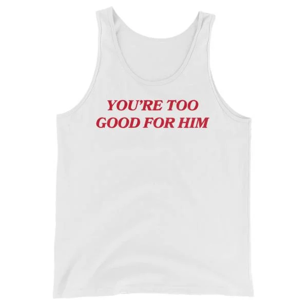 You’re Too Good For Him Unisex Feminist Tank Top