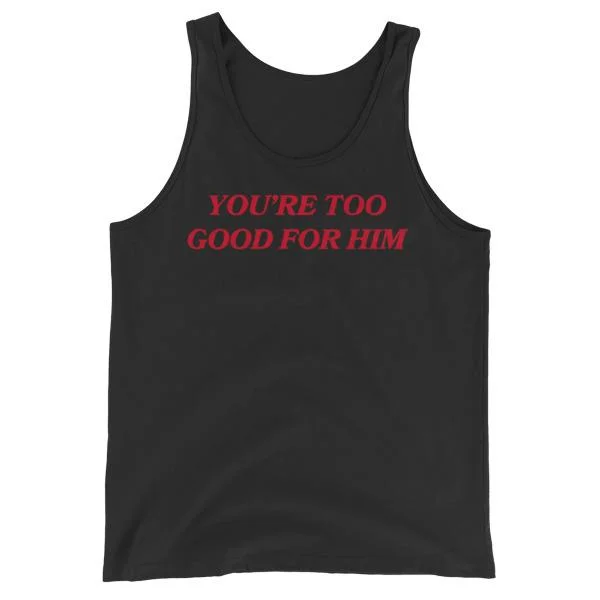 You’re Too Good For Him Unisex Feminist Tank Top